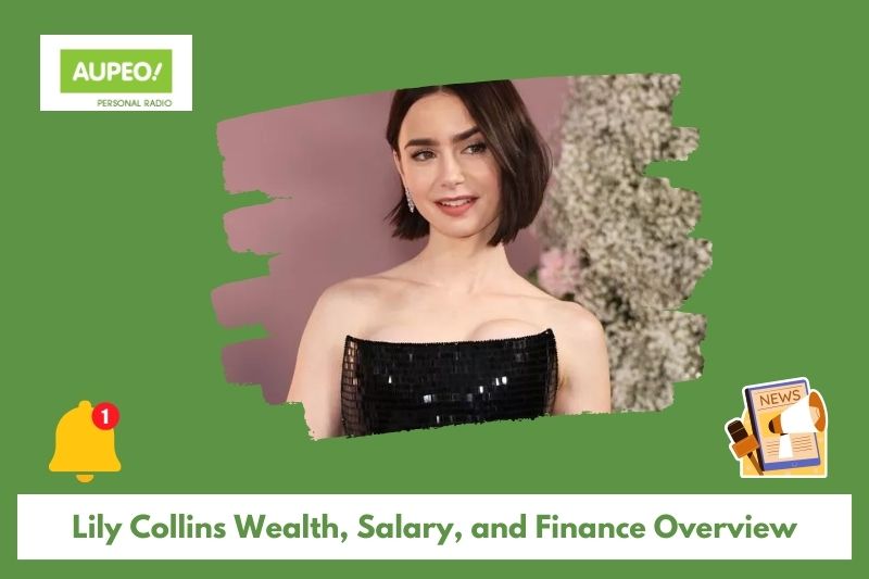 Lily Collins Wealth, Salary and Finance Review