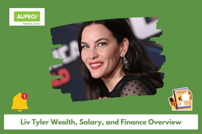 LIV Tyler wealth, salary and finance review