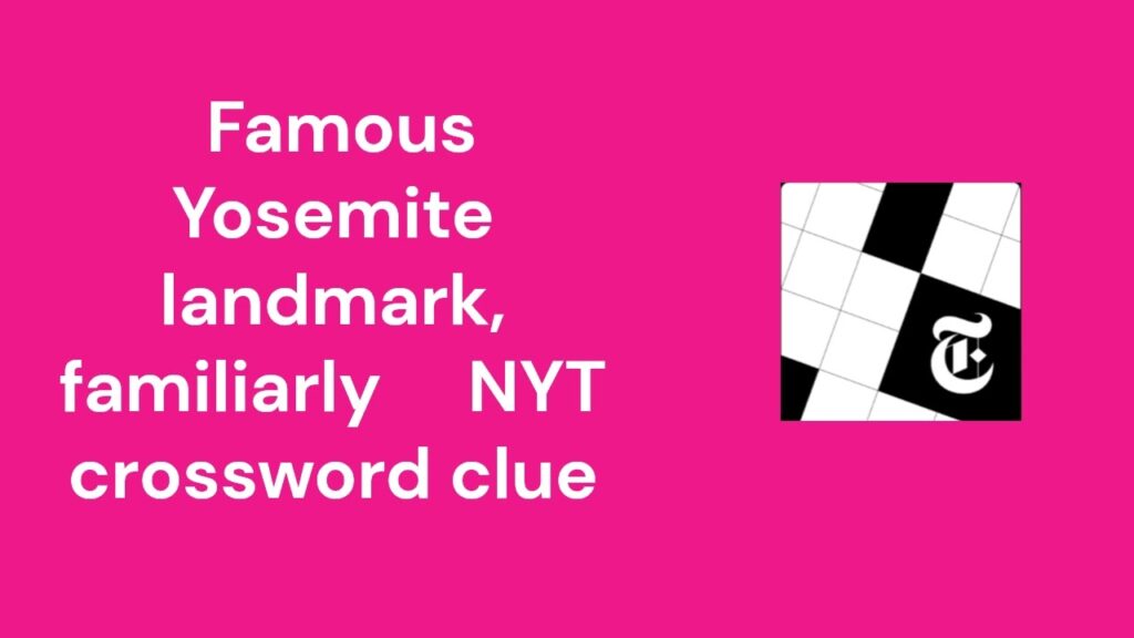 Famous yosemite landmark NYT Crossword clue