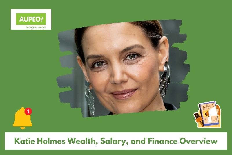 Katie Holmes wealth, salary and finance review