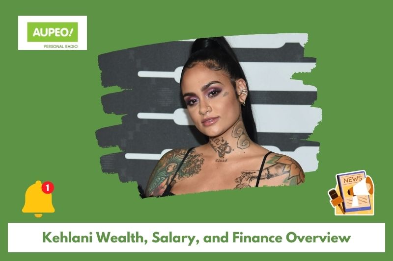 Kehlani wealth, salary and finance review