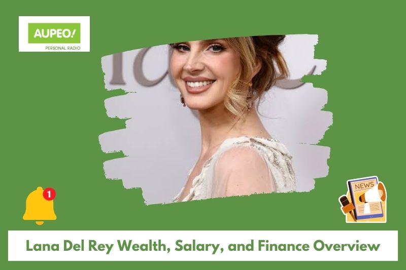 Lana Del Rey Wealth, Salary and Finance Review