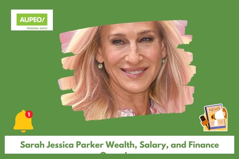 Sarah Jessica Parker's wealth, salary and finance review