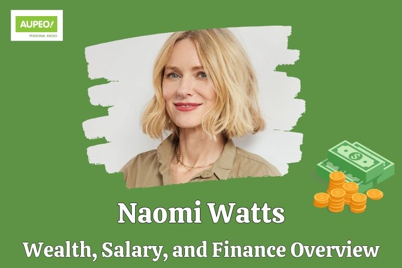 Naomi Watts Wealth, Salary and Financial Review